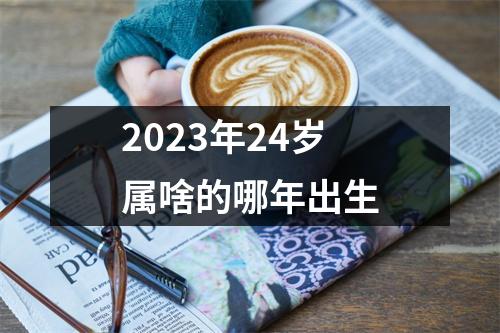 2023年24岁属啥的哪年出生