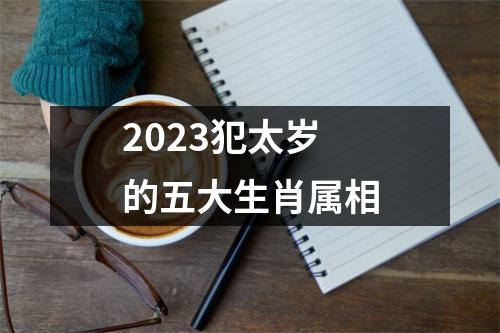 2023犯太岁的五大生肖属相