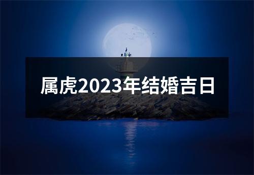 属虎2023年结婚吉日