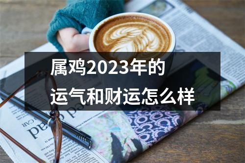 属鸡2023年的运气和财运怎么样