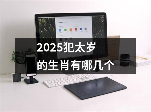 2025犯太岁的生肖有哪几个