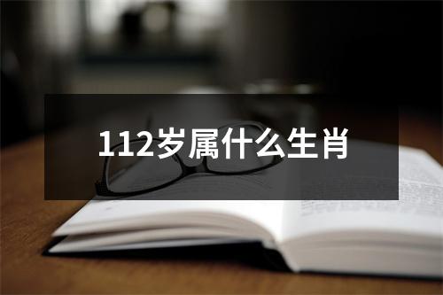 112岁属什么生肖