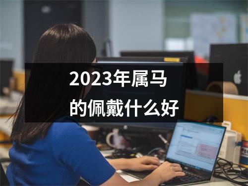 2023年属马的佩戴什么好