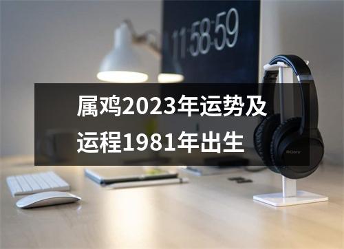 属鸡2023年运势及运程1981年出生