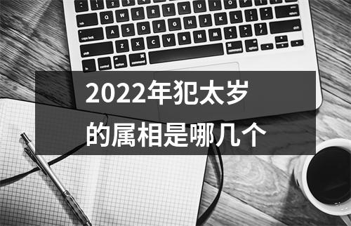 2022年犯太岁的属相是哪几个