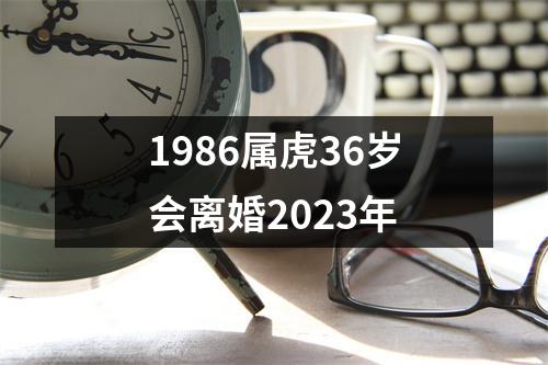 1986属虎36岁会离婚2023年