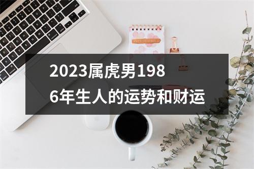 2023属虎男1986年生人的运势和财运