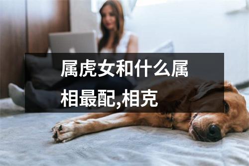 属虎女和什么属相最配,相克