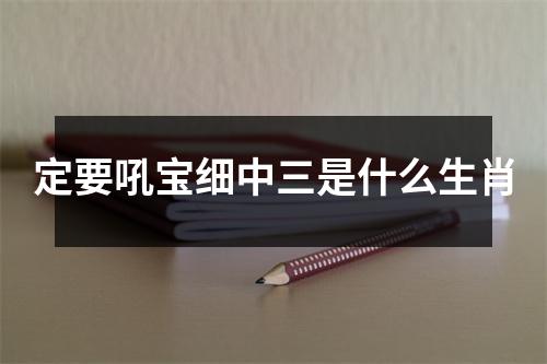 定要吼宝细中三是什么生肖