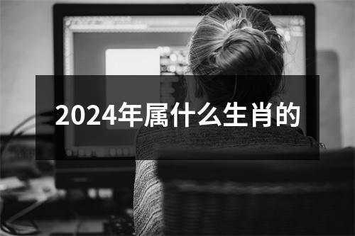 2024年属什么生肖的