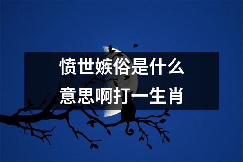 愤世嫉俗是什么意思啊打一生肖