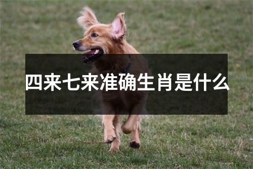 四来七来准确生肖是什么