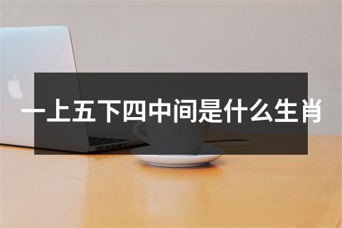 一上五下四中间是什么生肖