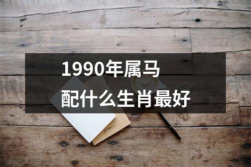 1990年属马配什么生肖最好