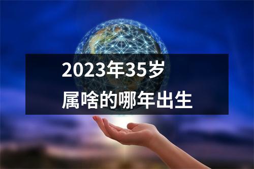 2023年35岁属啥的哪年出生