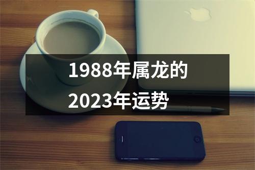 1988年属龙的2023年运势