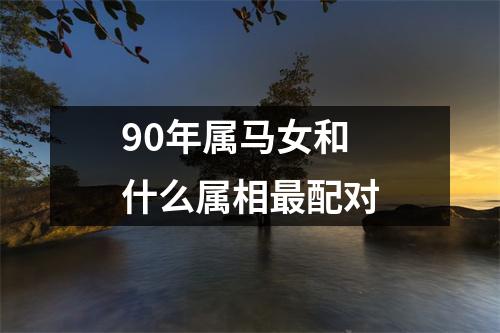 90年属马女和什么属相最配对