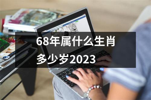 68年属什么生肖多少岁2023