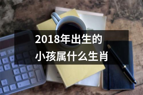 2018年出生的小孩属什么生肖