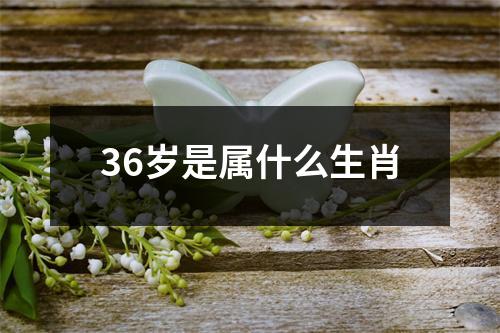 36岁是属什么生肖