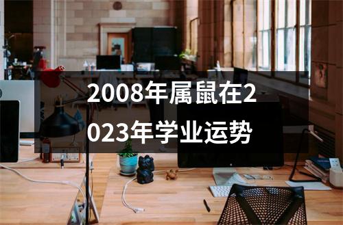 2008年属鼠在2023年学业运势