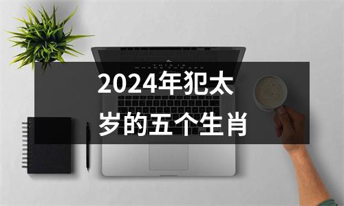 2024年犯太岁的五个生肖