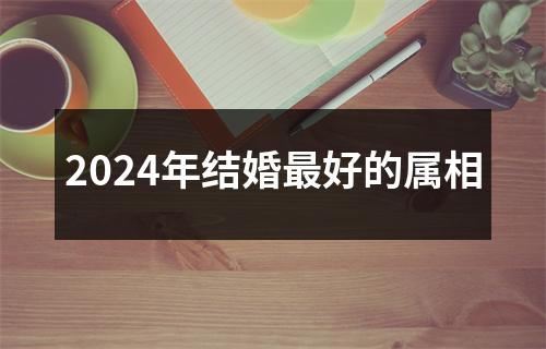 2024年结婚最好的属相