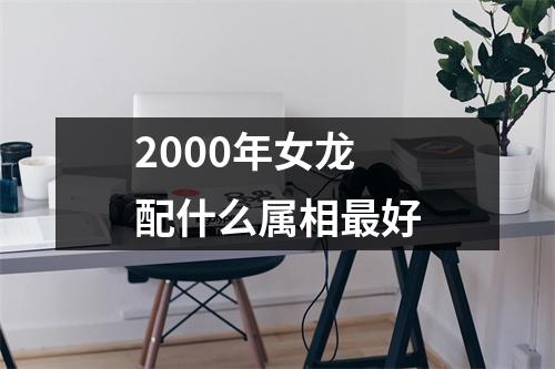 2000年女龙配什么属相最好