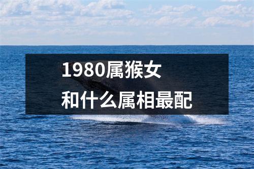 1980属猴女和什么属相最配