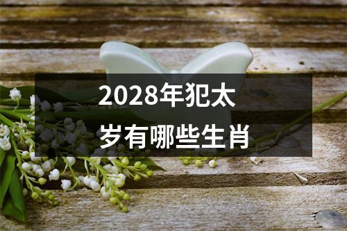 2028年犯太岁有哪些生肖