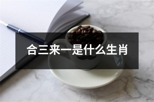 合三来一是什么生肖