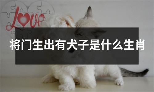 将门生出有犬子是什么生肖