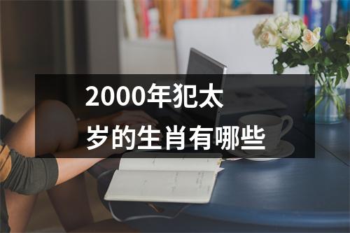 2000年犯太岁的生肖有哪些