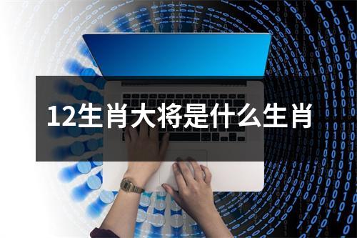 12生肖大将是什么生肖