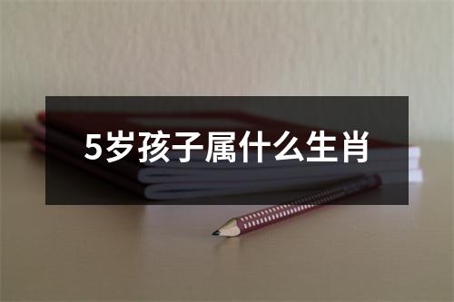 5岁孩子属什么生肖