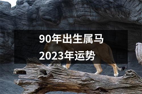 90年出生属马2023年运势