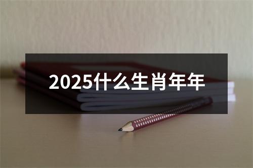 2025什么生肖年年