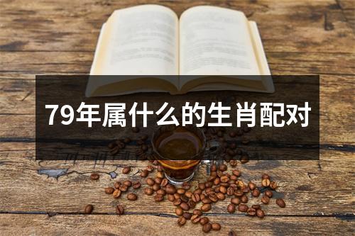 79年属什么的生肖配对