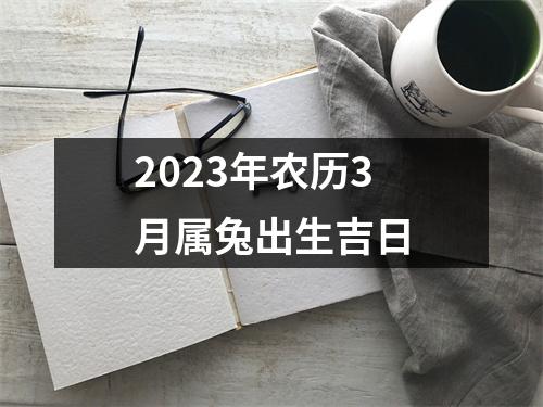 2023年农历3月属兔出生吉日