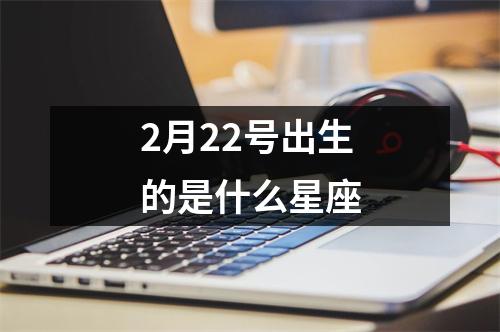 2月22号出生的是什么星座