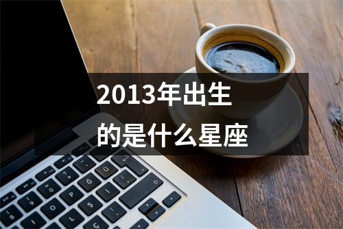 2013年出生的是什么星座