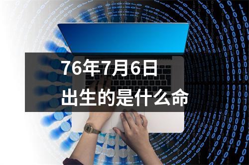 76年7月6日出生的是什么命