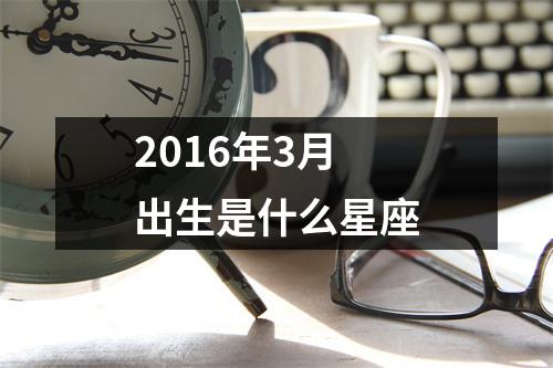 2016年3月出生是什么星座