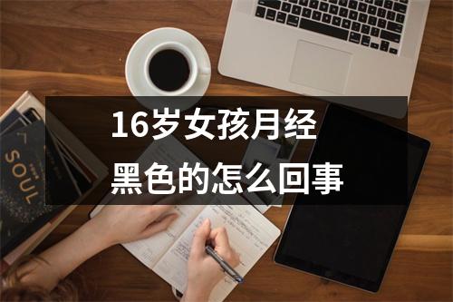 16岁女孩月经黑色的怎么回事