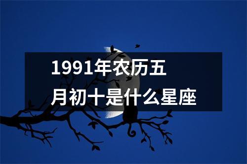 1991年农历五月初十是什么星座