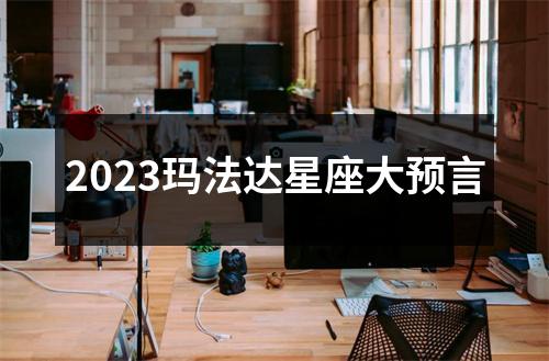 2023玛法达星座大预言