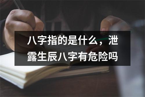 八字指的是什么，泄露生辰八字有危险吗