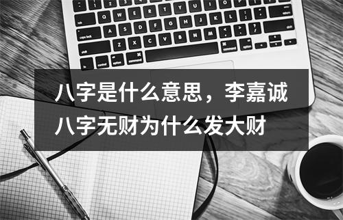 八字是什么意思，李嘉诚八字无财为什么发大财