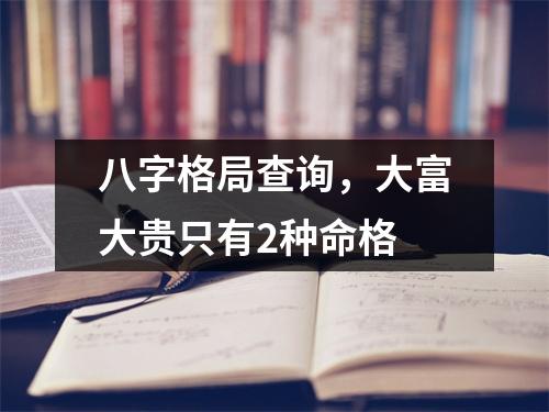 八字格局查询，大富大贵只有2种命格