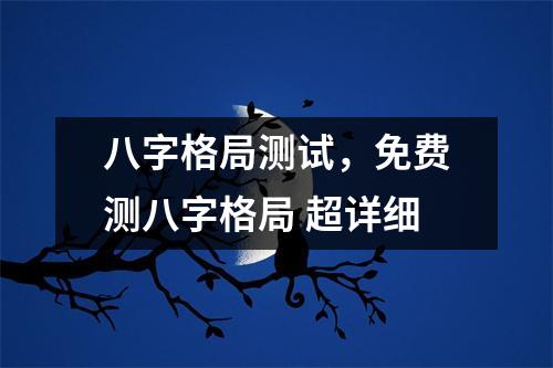 八字格局测试，免费测八字格局 超详细